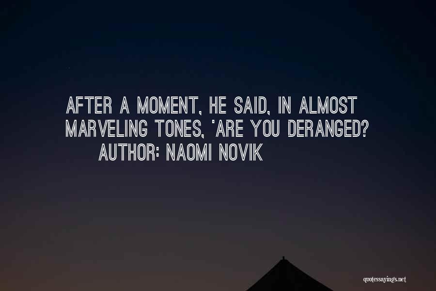 Naomi Novik Quotes: After A Moment, He Said, In Almost Marveling Tones, 'are You Deranged?