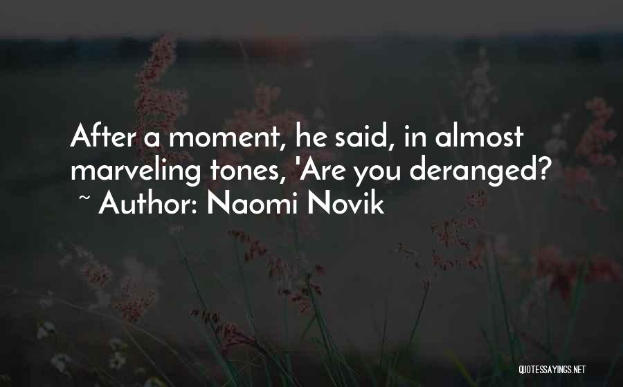 Naomi Novik Quotes: After A Moment, He Said, In Almost Marveling Tones, 'are You Deranged?