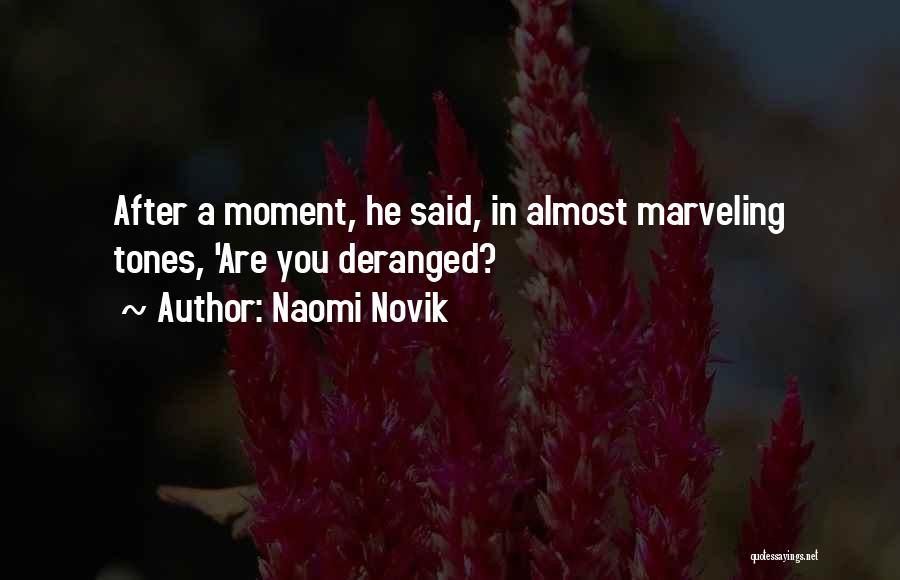 Naomi Novik Quotes: After A Moment, He Said, In Almost Marveling Tones, 'are You Deranged?