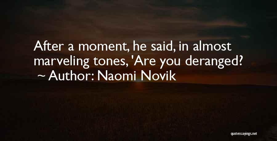 Naomi Novik Quotes: After A Moment, He Said, In Almost Marveling Tones, 'are You Deranged?