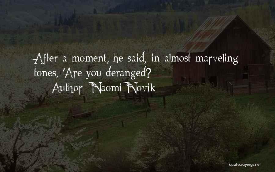 Naomi Novik Quotes: After A Moment, He Said, In Almost Marveling Tones, 'are You Deranged?