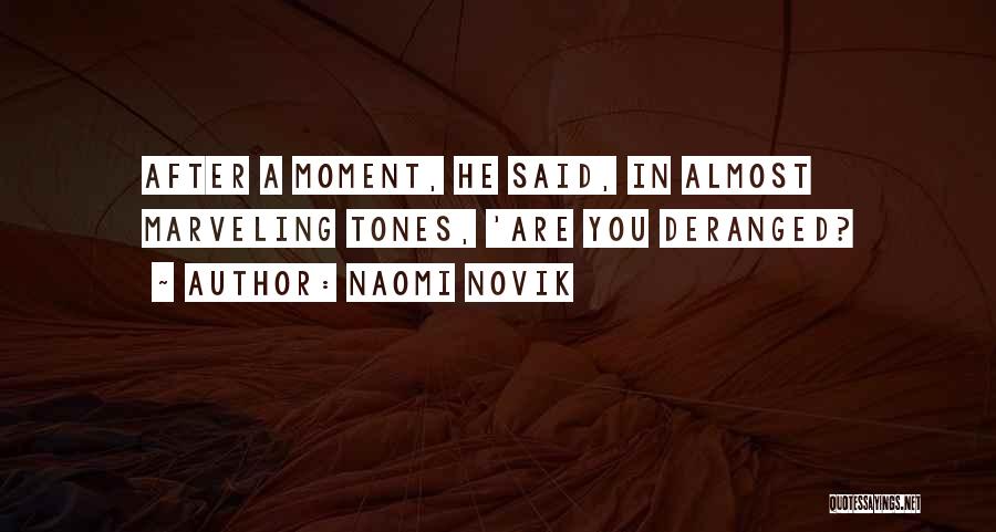 Naomi Novik Quotes: After A Moment, He Said, In Almost Marveling Tones, 'are You Deranged?
