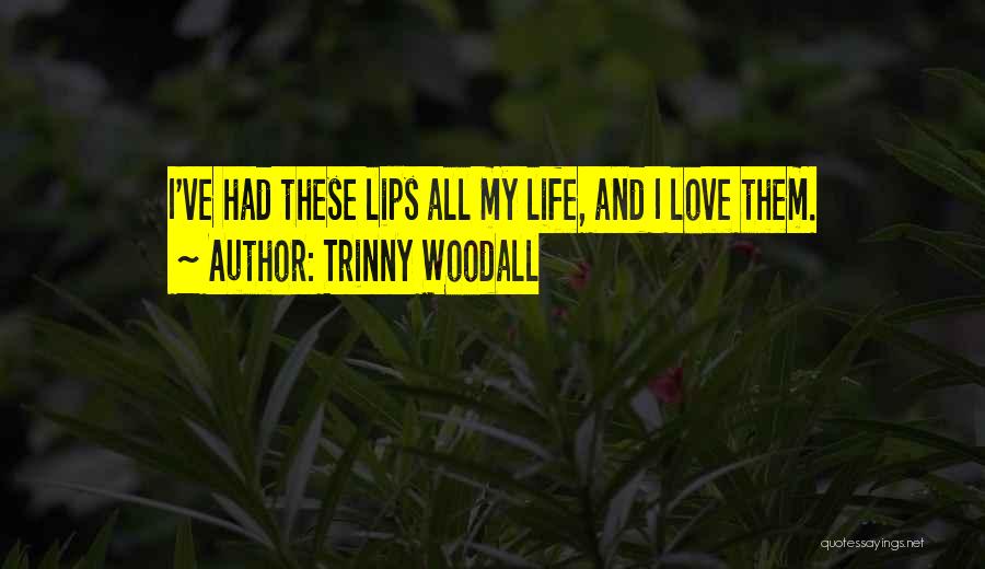 Trinny Woodall Quotes: I've Had These Lips All My Life, And I Love Them.