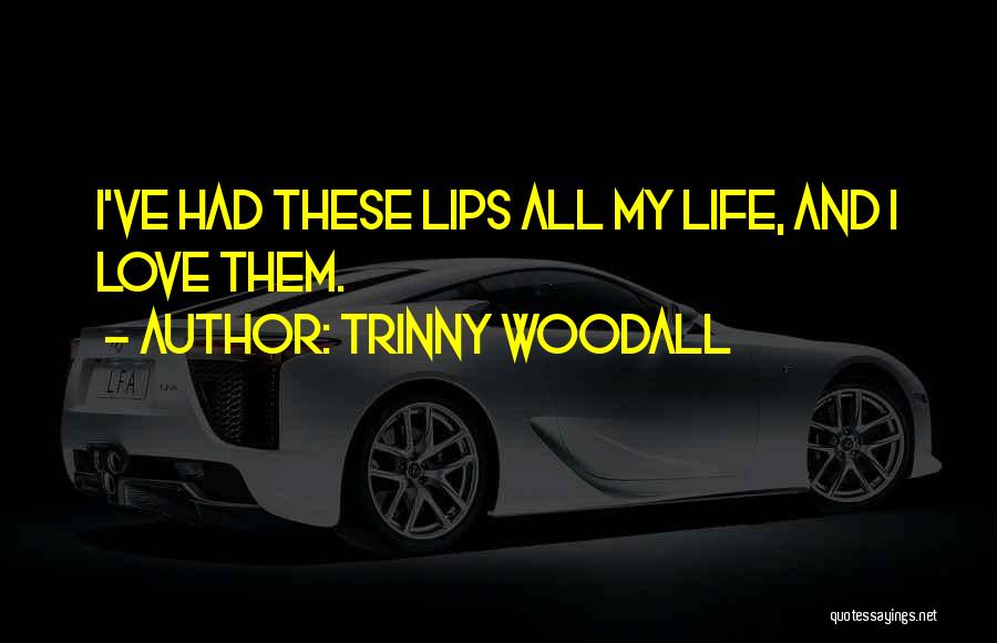 Trinny Woodall Quotes: I've Had These Lips All My Life, And I Love Them.