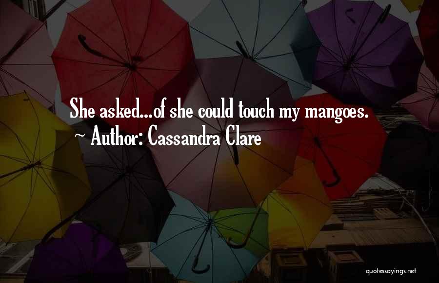 Cassandra Clare Quotes: She Asked...of She Could Touch My Mangoes.