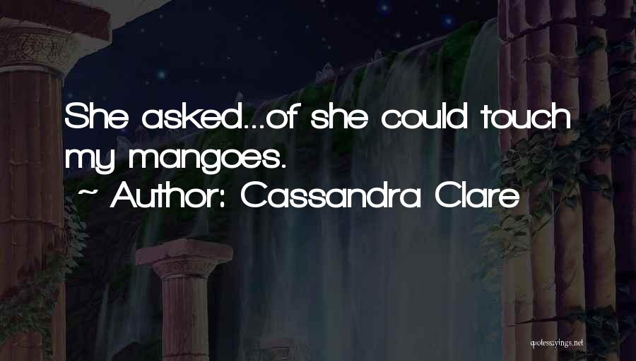 Cassandra Clare Quotes: She Asked...of She Could Touch My Mangoes.