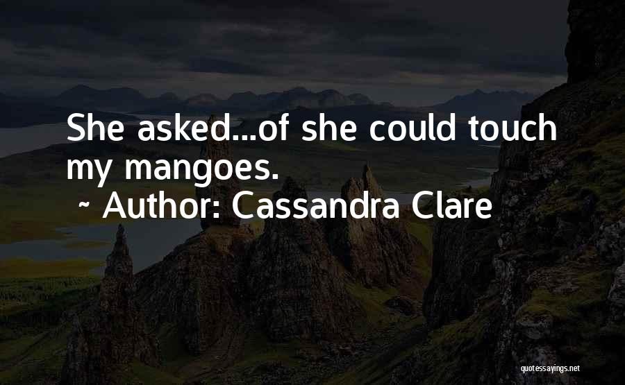 Cassandra Clare Quotes: She Asked...of She Could Touch My Mangoes.
