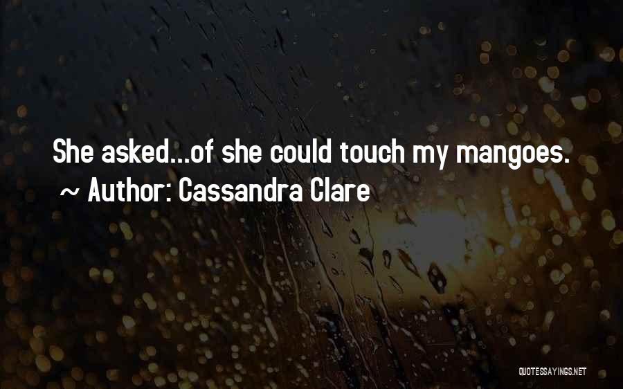 Cassandra Clare Quotes: She Asked...of She Could Touch My Mangoes.