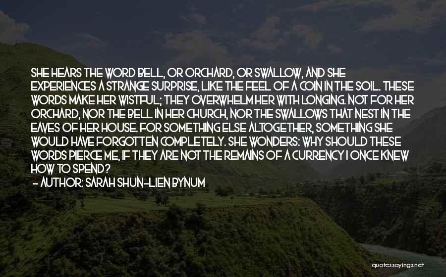 Sarah Shun-lien Bynum Quotes: She Hears The Word Bell, Or Orchard, Or Swallow, And She Experiences A Strange Surprise, Like The Feel Of A