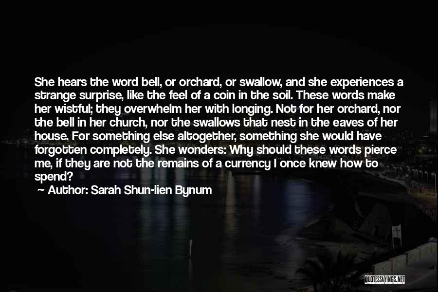 Sarah Shun-lien Bynum Quotes: She Hears The Word Bell, Or Orchard, Or Swallow, And She Experiences A Strange Surprise, Like The Feel Of A