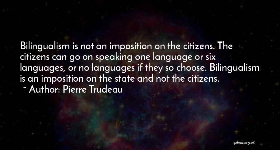 Pierre Trudeau Quotes: Bilingualism Is Not An Imposition On The Citizens. The Citizens Can Go On Speaking One Language Or Six Languages, Or