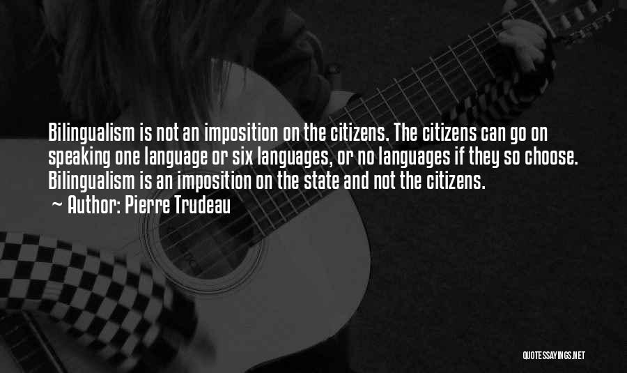 Pierre Trudeau Quotes: Bilingualism Is Not An Imposition On The Citizens. The Citizens Can Go On Speaking One Language Or Six Languages, Or