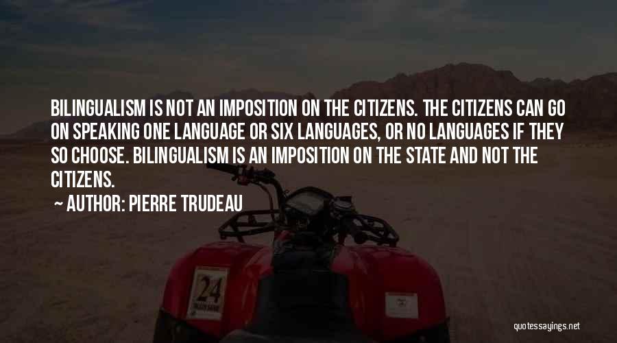 Pierre Trudeau Quotes: Bilingualism Is Not An Imposition On The Citizens. The Citizens Can Go On Speaking One Language Or Six Languages, Or