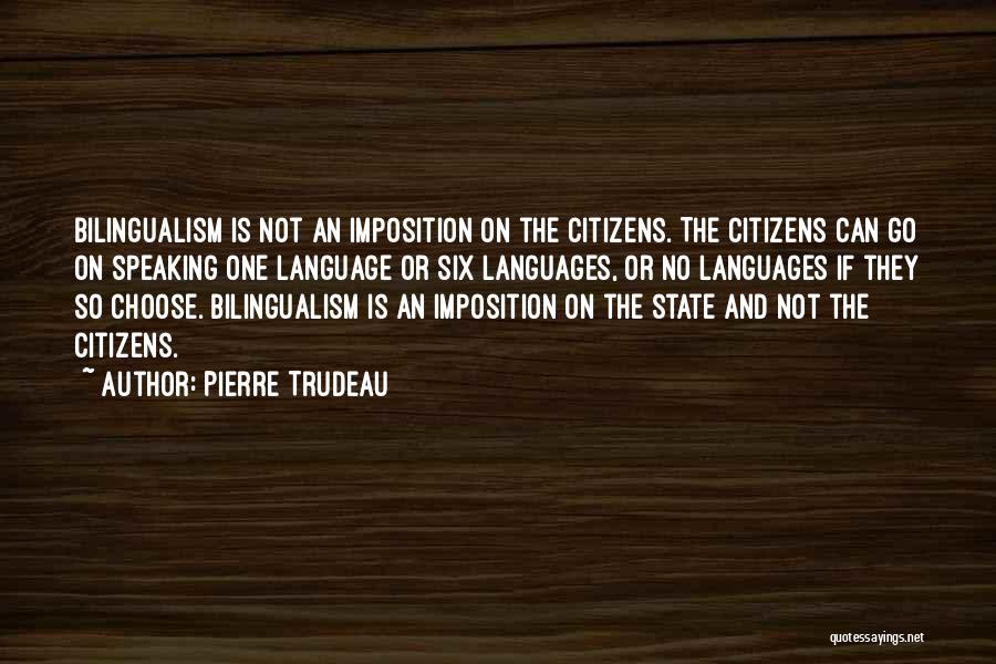 Pierre Trudeau Quotes: Bilingualism Is Not An Imposition On The Citizens. The Citizens Can Go On Speaking One Language Or Six Languages, Or