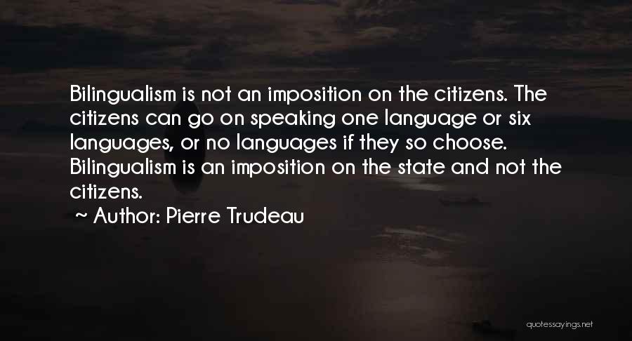 Pierre Trudeau Quotes: Bilingualism Is Not An Imposition On The Citizens. The Citizens Can Go On Speaking One Language Or Six Languages, Or