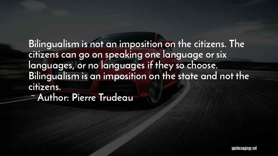 Pierre Trudeau Quotes: Bilingualism Is Not An Imposition On The Citizens. The Citizens Can Go On Speaking One Language Or Six Languages, Or