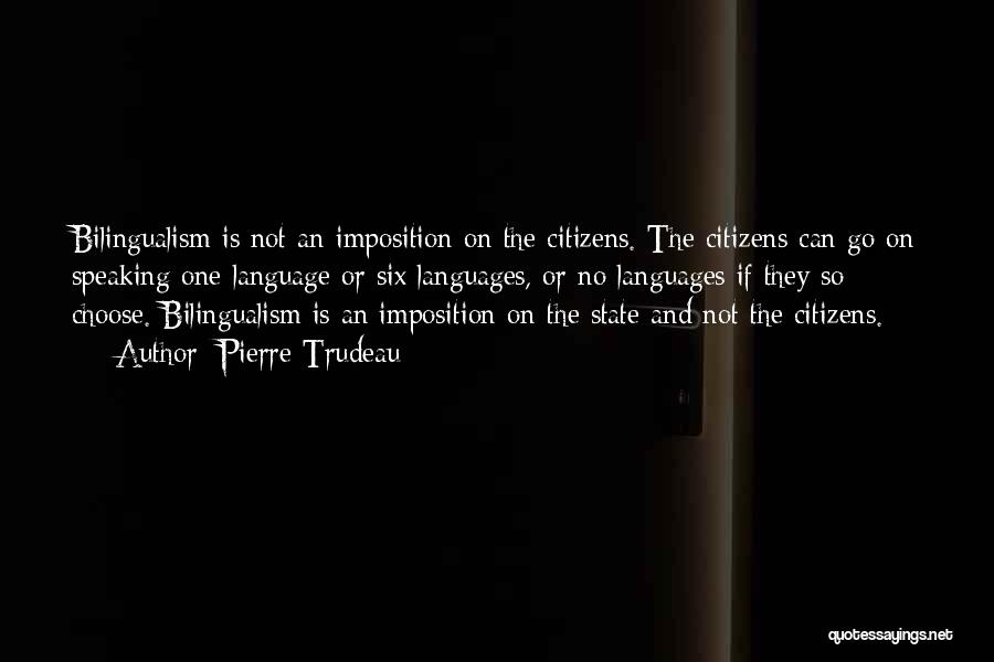 Pierre Trudeau Quotes: Bilingualism Is Not An Imposition On The Citizens. The Citizens Can Go On Speaking One Language Or Six Languages, Or