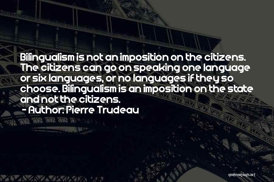 Pierre Trudeau Quotes: Bilingualism Is Not An Imposition On The Citizens. The Citizens Can Go On Speaking One Language Or Six Languages, Or