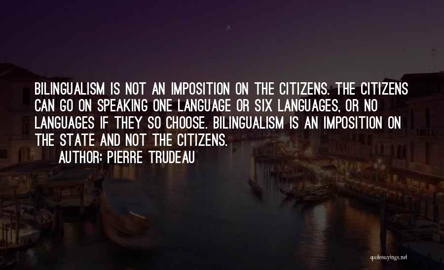 Pierre Trudeau Quotes: Bilingualism Is Not An Imposition On The Citizens. The Citizens Can Go On Speaking One Language Or Six Languages, Or