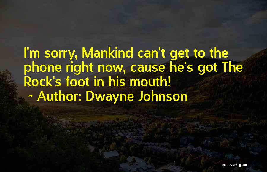 Dwayne Johnson Quotes: I'm Sorry, Mankind Can't Get To The Phone Right Now, Cause He's Got The Rock's Foot In His Mouth!