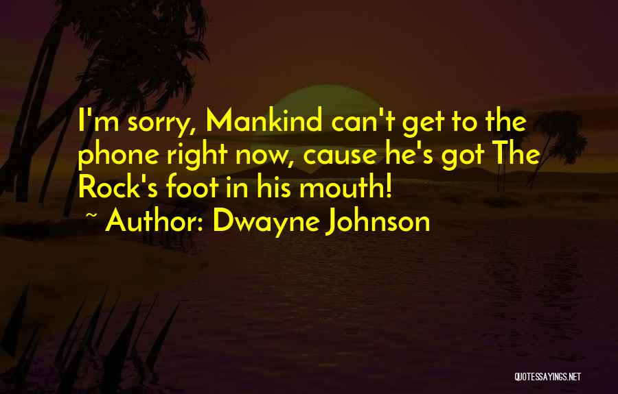 Dwayne Johnson Quotes: I'm Sorry, Mankind Can't Get To The Phone Right Now, Cause He's Got The Rock's Foot In His Mouth!