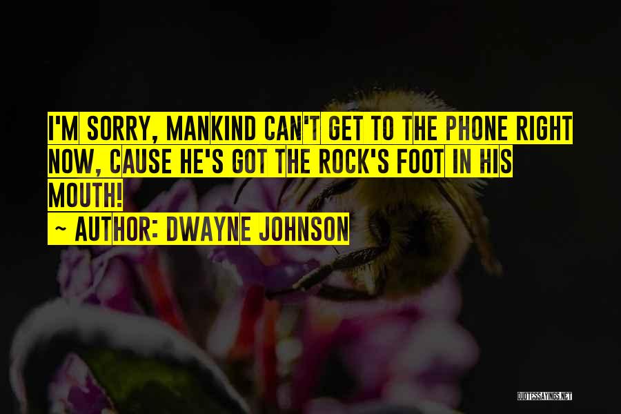 Dwayne Johnson Quotes: I'm Sorry, Mankind Can't Get To The Phone Right Now, Cause He's Got The Rock's Foot In His Mouth!