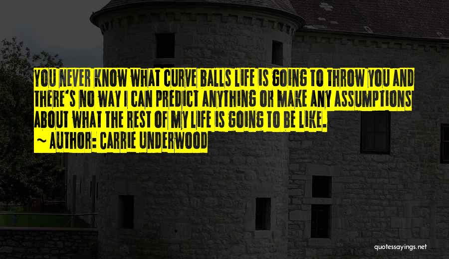 Carrie Underwood Quotes: You Never Know What Curve Balls Life Is Going To Throw You And There's No Way I Can Predict Anything