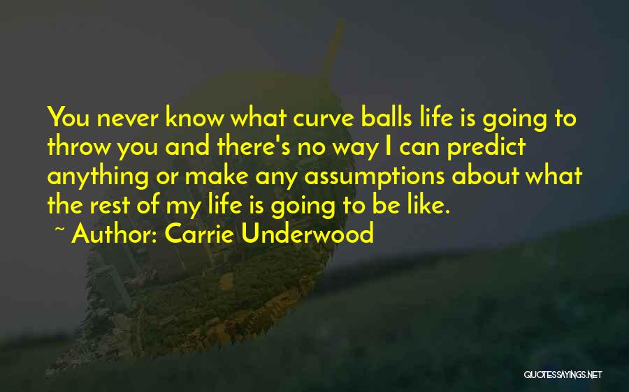 Carrie Underwood Quotes: You Never Know What Curve Balls Life Is Going To Throw You And There's No Way I Can Predict Anything