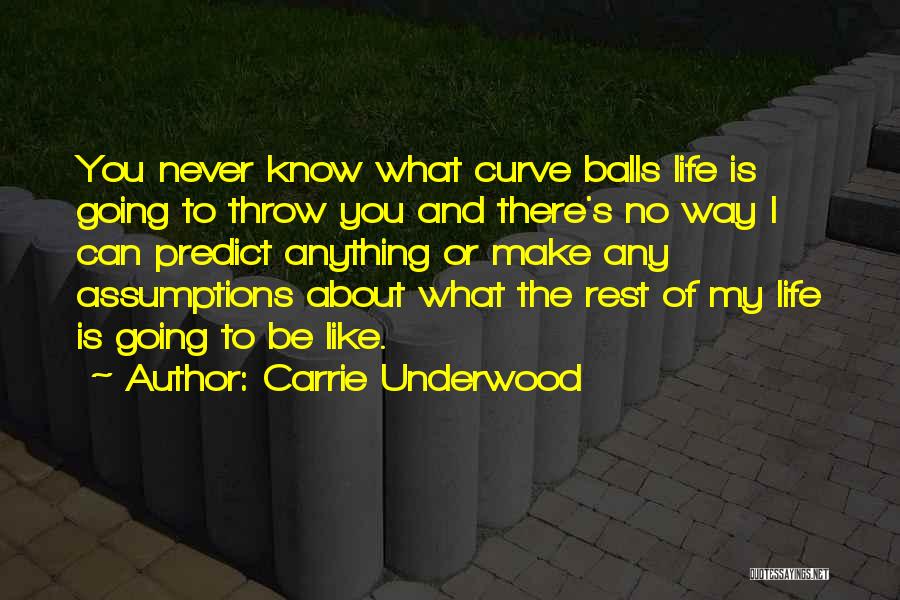 Carrie Underwood Quotes: You Never Know What Curve Balls Life Is Going To Throw You And There's No Way I Can Predict Anything