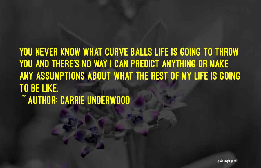 Carrie Underwood Quotes: You Never Know What Curve Balls Life Is Going To Throw You And There's No Way I Can Predict Anything