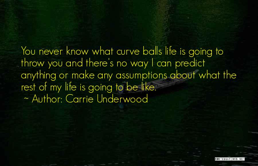 Carrie Underwood Quotes: You Never Know What Curve Balls Life Is Going To Throw You And There's No Way I Can Predict Anything