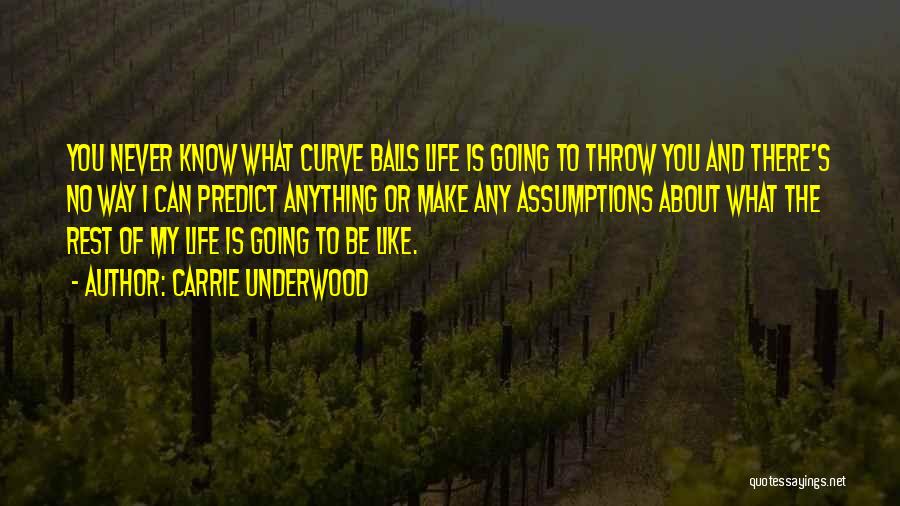 Carrie Underwood Quotes: You Never Know What Curve Balls Life Is Going To Throw You And There's No Way I Can Predict Anything