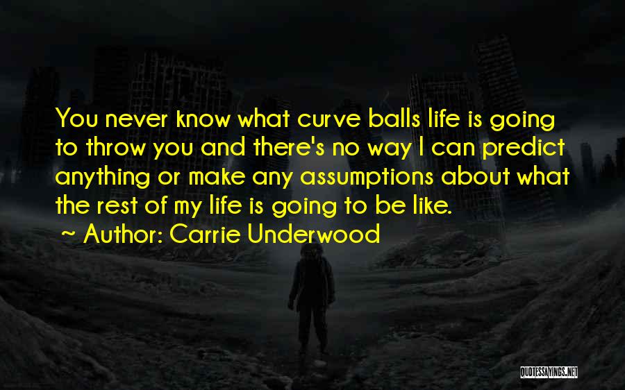 Carrie Underwood Quotes: You Never Know What Curve Balls Life Is Going To Throw You And There's No Way I Can Predict Anything