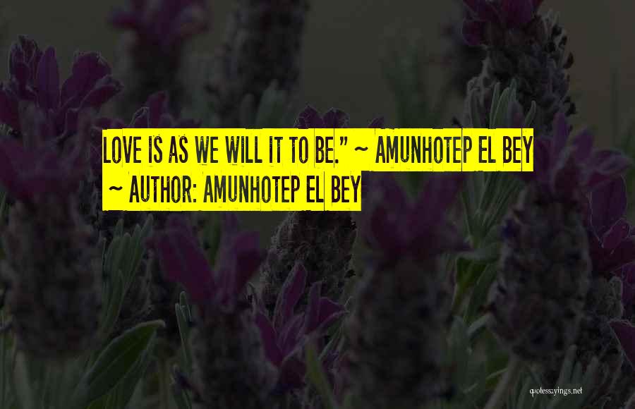 Amunhotep El Bey Quotes: Love Is As We Will It To Be. ~ Amunhotep El Bey