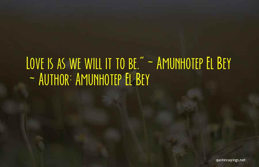 Amunhotep El Bey Quotes: Love Is As We Will It To Be. ~ Amunhotep El Bey