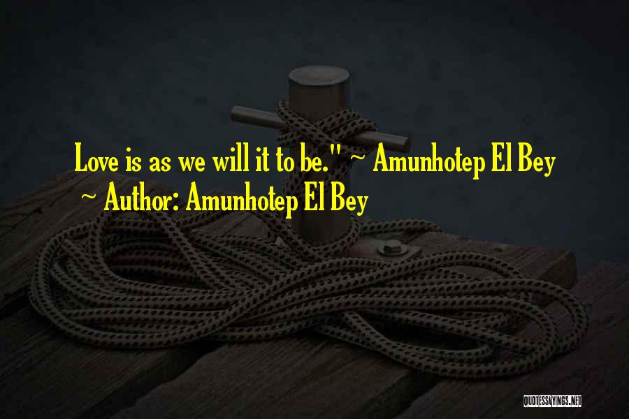 Amunhotep El Bey Quotes: Love Is As We Will It To Be. ~ Amunhotep El Bey