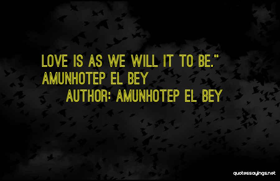 Amunhotep El Bey Quotes: Love Is As We Will It To Be. ~ Amunhotep El Bey