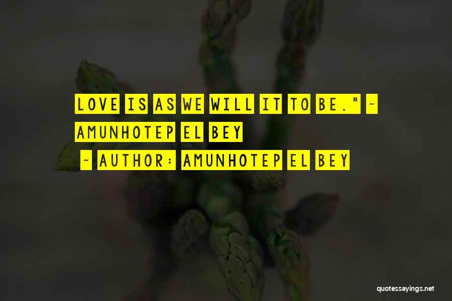 Amunhotep El Bey Quotes: Love Is As We Will It To Be. ~ Amunhotep El Bey