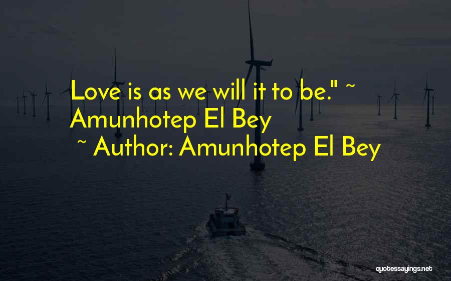 Amunhotep El Bey Quotes: Love Is As We Will It To Be. ~ Amunhotep El Bey