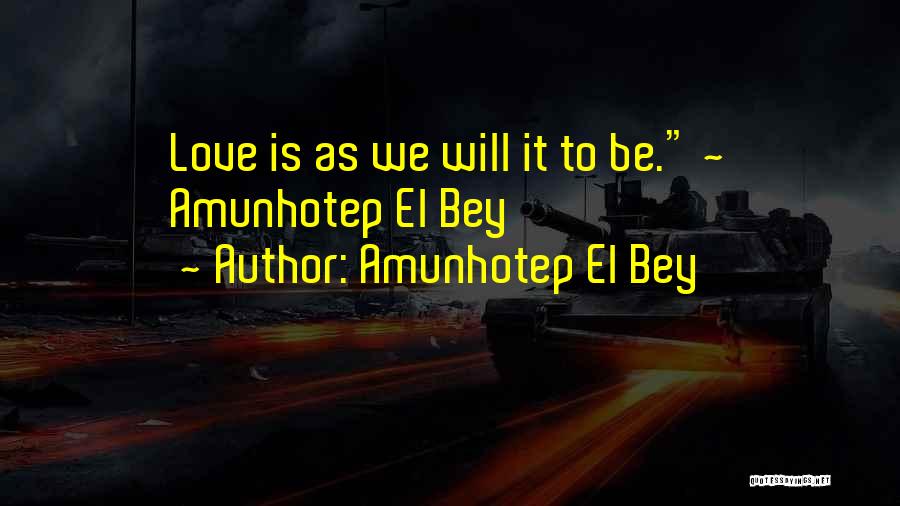 Amunhotep El Bey Quotes: Love Is As We Will It To Be. ~ Amunhotep El Bey