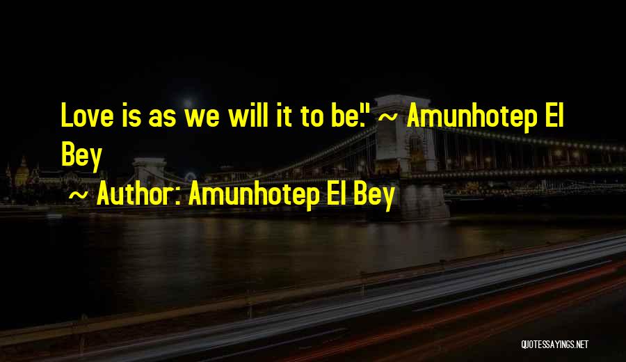 Amunhotep El Bey Quotes: Love Is As We Will It To Be. ~ Amunhotep El Bey