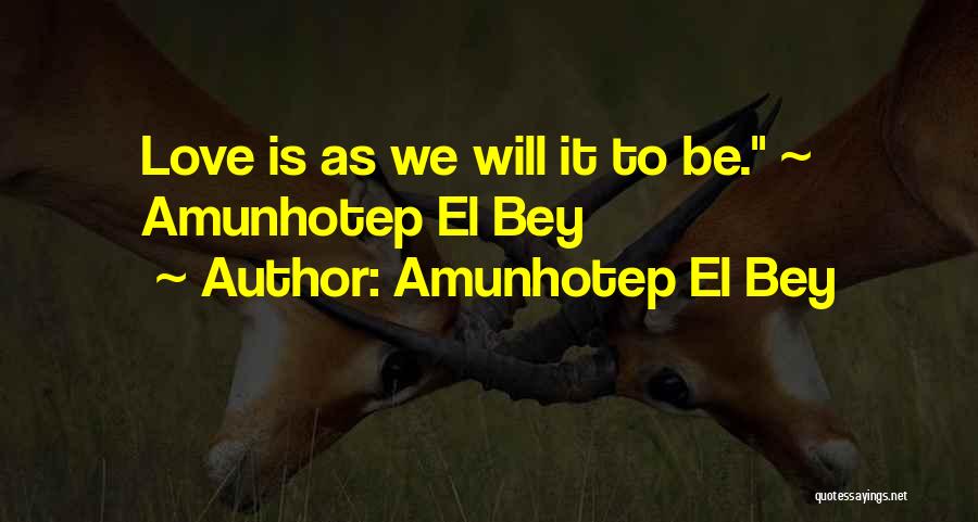 Amunhotep El Bey Quotes: Love Is As We Will It To Be. ~ Amunhotep El Bey