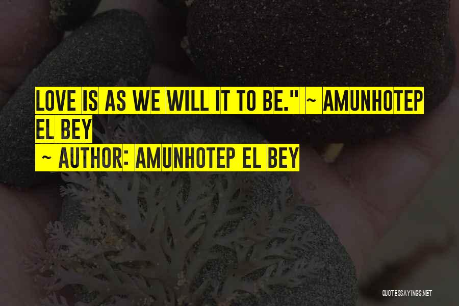 Amunhotep El Bey Quotes: Love Is As We Will It To Be. ~ Amunhotep El Bey