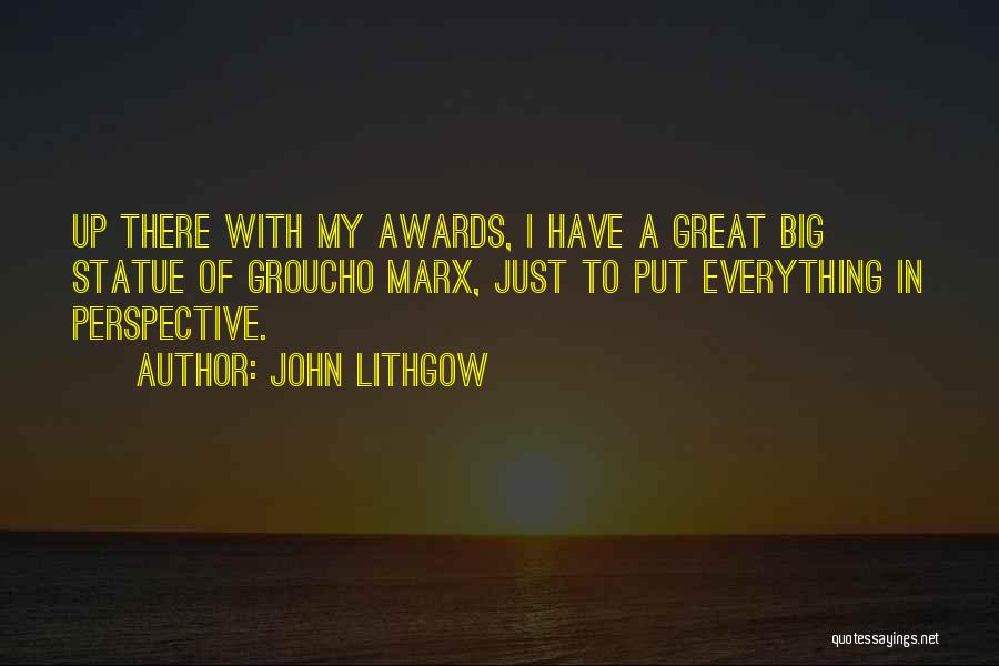 John Lithgow Quotes: Up There With My Awards, I Have A Great Big Statue Of Groucho Marx, Just To Put Everything In Perspective.