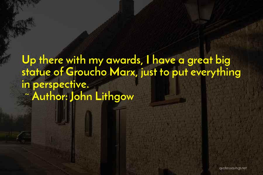 John Lithgow Quotes: Up There With My Awards, I Have A Great Big Statue Of Groucho Marx, Just To Put Everything In Perspective.