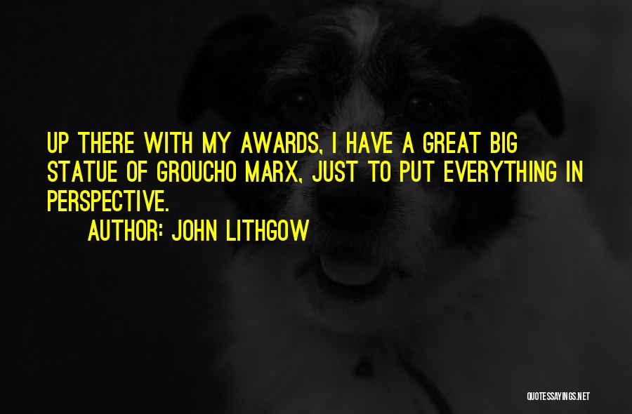 John Lithgow Quotes: Up There With My Awards, I Have A Great Big Statue Of Groucho Marx, Just To Put Everything In Perspective.