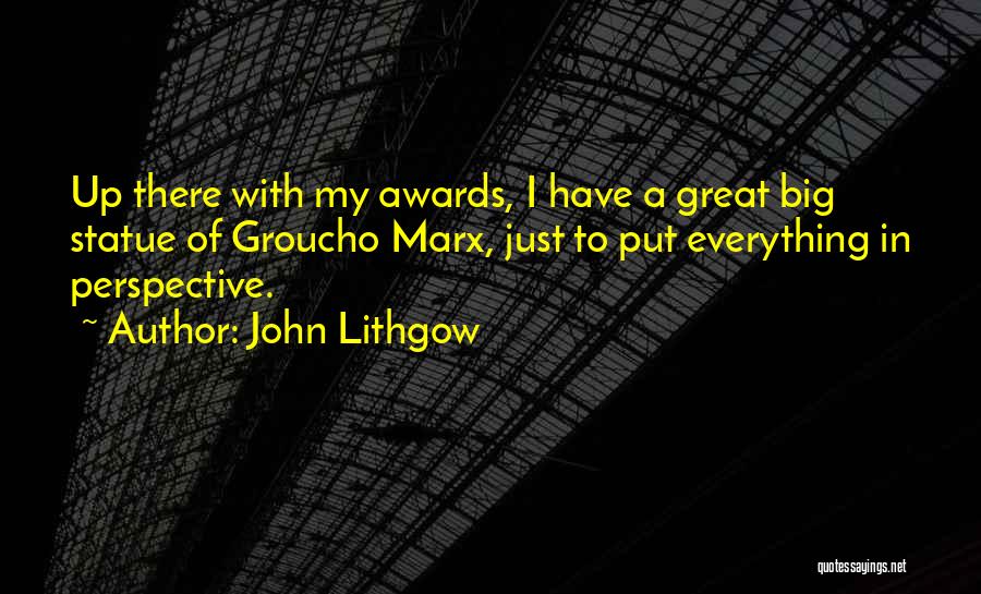 John Lithgow Quotes: Up There With My Awards, I Have A Great Big Statue Of Groucho Marx, Just To Put Everything In Perspective.