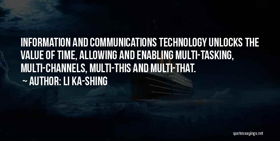 Li Ka-shing Quotes: Information And Communications Technology Unlocks The Value Of Time, Allowing And Enabling Multi-tasking, Multi-channels, Multi-this And Multi-that.