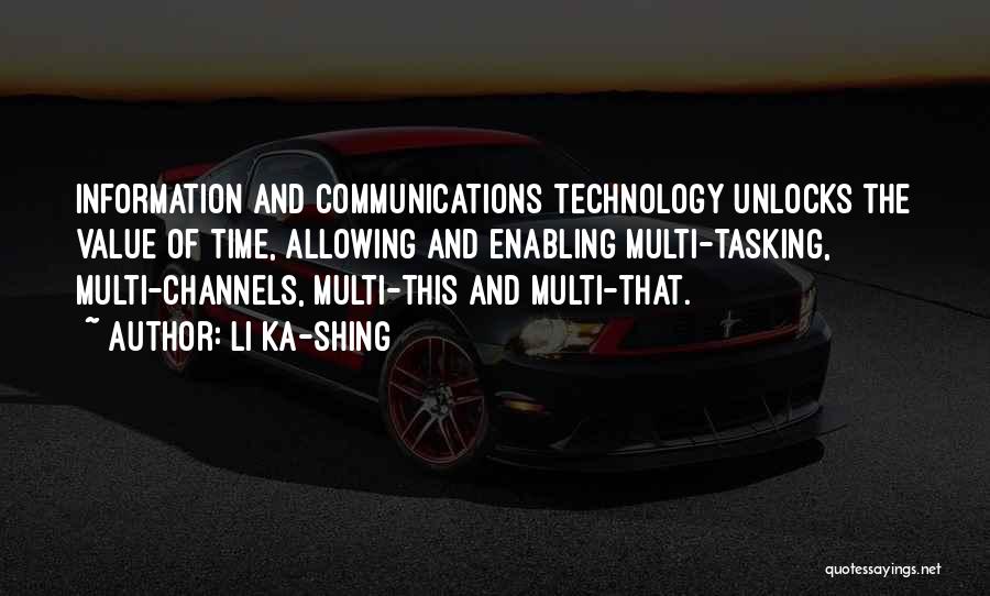 Li Ka-shing Quotes: Information And Communications Technology Unlocks The Value Of Time, Allowing And Enabling Multi-tasking, Multi-channels, Multi-this And Multi-that.