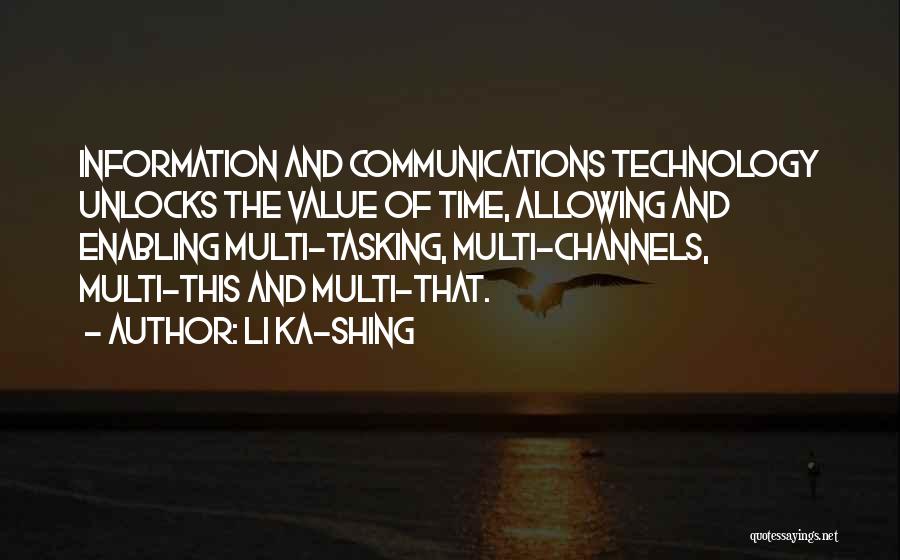 Li Ka-shing Quotes: Information And Communications Technology Unlocks The Value Of Time, Allowing And Enabling Multi-tasking, Multi-channels, Multi-this And Multi-that.